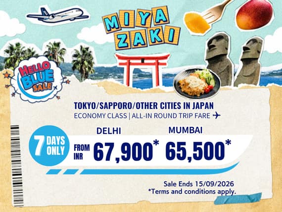 "Hello Blue Sale! Tokyo/ / Other Cities in Japan  From INR 67,900 Delhi* | From INR 65,500 Mumbai*  Economy Class | Sale Ends 15/09/2026   All-in Round Trip Fares. *Terms and conditions apply."