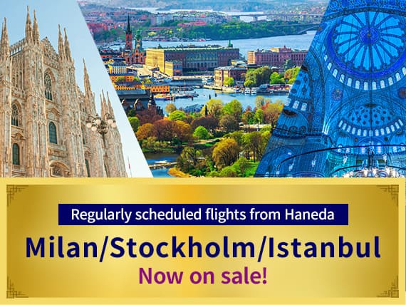 Regularly scheduled flights from Haneda Milan/Stockholm/Istanbul Now on sale!
