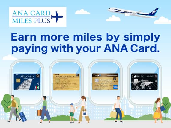 ANA CARD MILES PLUS Earn more miles by simply paying with your ANA Card.