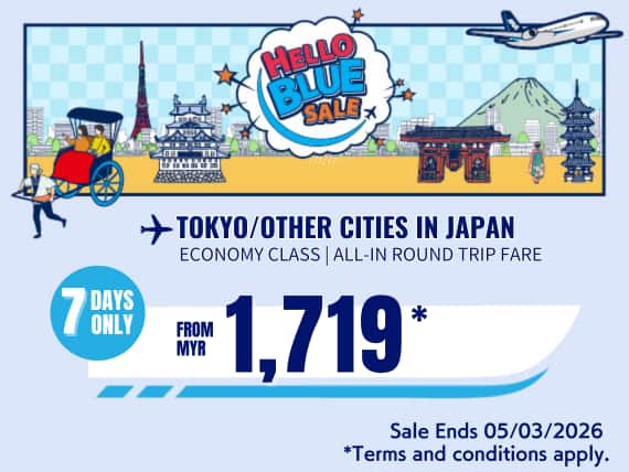 "Hello Blue Sale! Tokyo / Other Cities in Japan From MYR 1,719* Economy Class |  Sale Ends 05/03/2026 *All-in Round Trip Fares. *Terms and conditions apply.