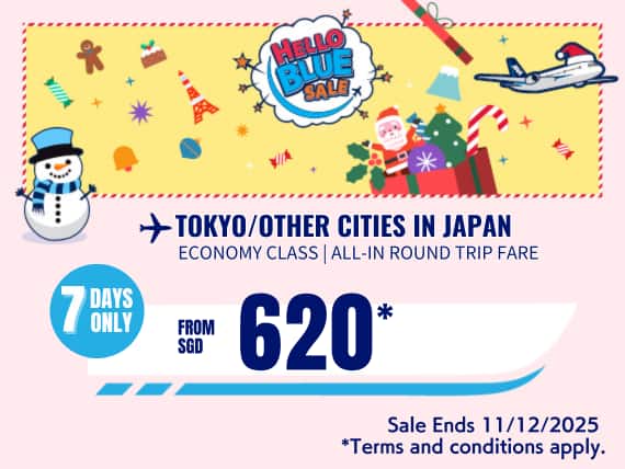 "Hello Blue Sale! Tokyo / Other Cities in Japan From SGD 620* Economy Class|  Sale Ends 11/12/2025   *All-in Round Trip Fares. *Terms and conditions apply."