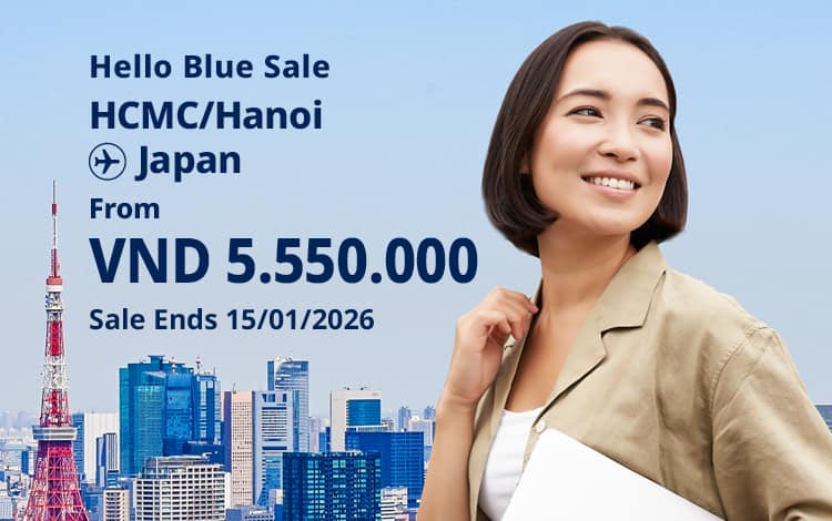 Hello Blue Sale! Tokyo / Other Cities in Japan From VND 5.550.000* Hanoi | From VND 5.550.000* Ho Chi Minh City Sale Ends 15/01/2026. Economy Class *All fares are excluding applicable taxes and surcharges / fees. *Terms and conditions apply.