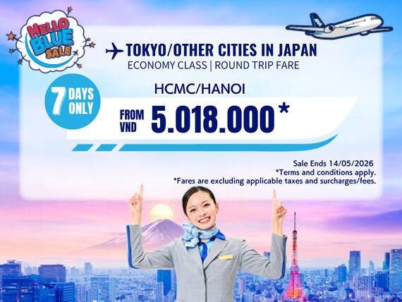 "Hello Blue Sale! Tokyo / Other Cities in Japan From VND 5.528.000* Ho Chi Minh City | From VND 5.018.000 * Hanoi    || Sale Ends 14/05/2026. Economy Class   *All fares are excluding applicable taxes and surcharges / fees.   *Terms and conditions apply.