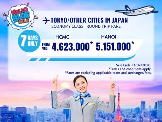 "Hello Blue Sale! Tokyo / Other Cities in Japan From VND 4.623.000* Ho Chi Minh City | From VND 5.151.000 * Hanoi    || Sale Ends 13/07/2026. Economy Class   *All fares are excluding applicable taxes and surcharges / fees.   *Terms and conditions apply."