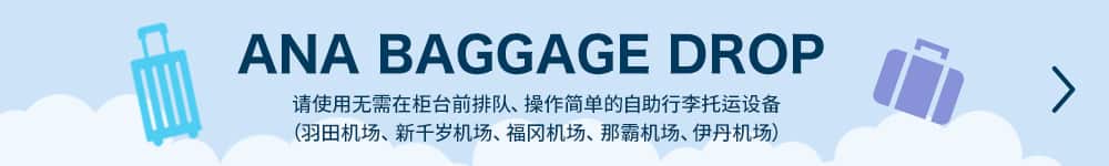 ANA BAGGAGE DROP　请使用无需在柜台前排队，程序简单的自助行李托运设备（羽田机场、新千岁机场、福冈机场、那霸机场、伊丹机场）。
