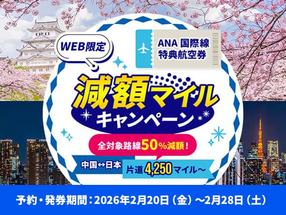 WEB限定 ANA国際線特典航空券 減額マイルキャンペーン 全対象路線50%減額！ 中国↔日本 片道4,250マイル〜 予約・発券期間：2026年2月20日（金）～2月28日（土）