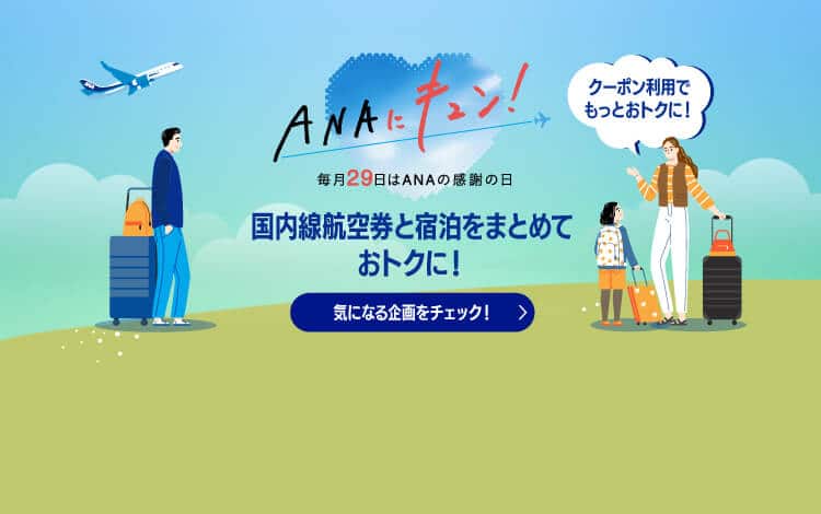 ANAにキュン！毎月29日はANAの感謝の日 国内線航空券と宿泊をまとめておトクに！気になる企画をチェック！クーポン利用でもっとおトクに！