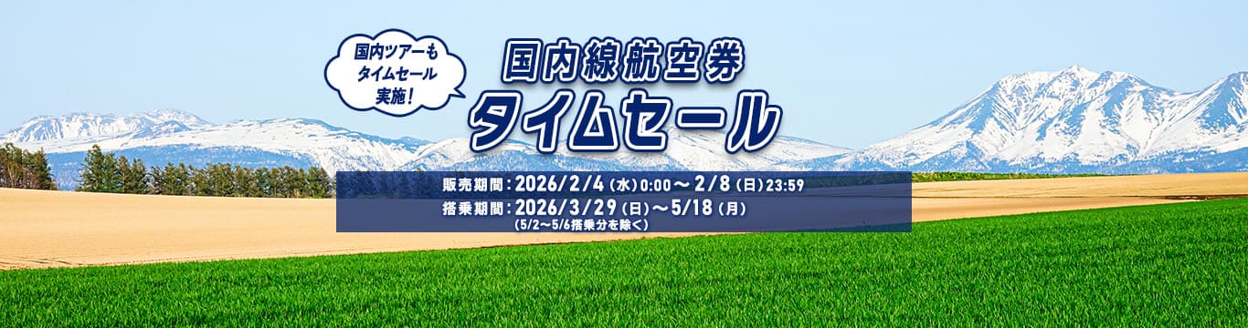 国内線航空券タイムセール 販売期間：2026/2/4（水）0:00～2/8（日）23:59 搭乗期間：2026/3/29（日）～5/18（月）（5/2～5/6搭乗分は除く） 国内ツアーもタイムセール実施！