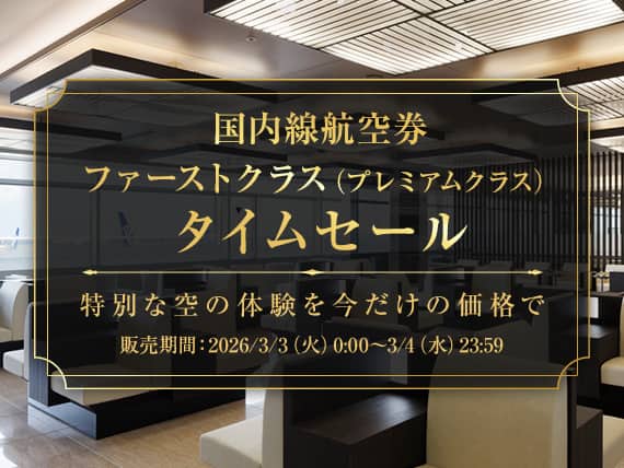 国内線航空券ファーストクラス（プレミアムクラス）タイムセール 特別な空の体験を今だけの価格で 販売期間：2026/3/3（火）0:00～3/4（水）23:59