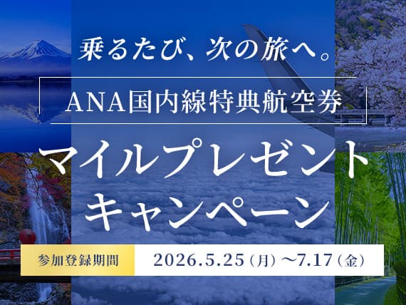 乗るたび、次の旅へ。ANA国内線特典航空券マイルプレゼントキャンペーン 参加登録期間 2026.5.25（月）～7.17（金）