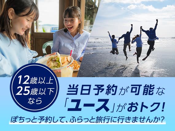 12歳以上25歳以下なら当日予約が可能な「ユース」がおトク！ぽちっと予約して、ふらっと旅行に行きませんか？