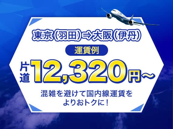 東京（羽田）→大阪（伊丹）運賃例 片道12,320円～ 混雑を避けて国内線運賃をよりおトクに！