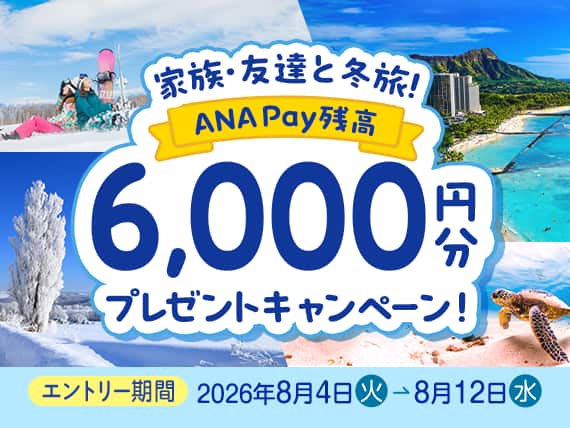 家族・友達と冬旅! ANAPAY残高 6,000円分 プレゼントキャンペーン エントリー期間2026年8月4日火→8月12日水