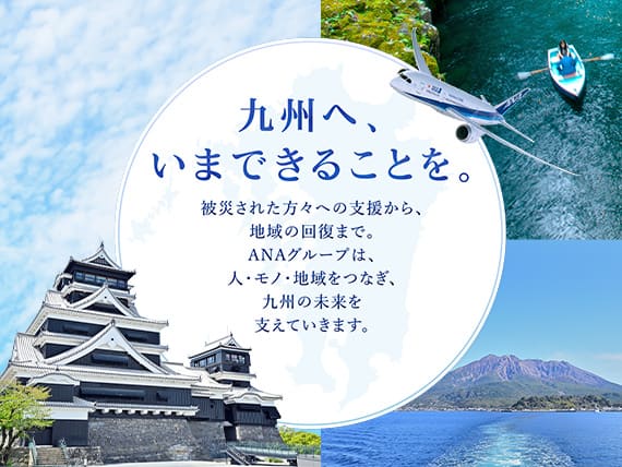 九州へ、いまできることを。被災された方々への支援から、地域の回復まで。ANAグループは、人・モト・地域をつなぎ、九州の未来を支えていきます。