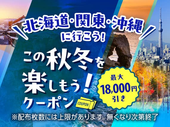 北海道・関東・沖縄に行こう！この秋冬を楽しもう！クーポン 最大18,000円引き ※配布枚数には上限があります。無くなり次第終了