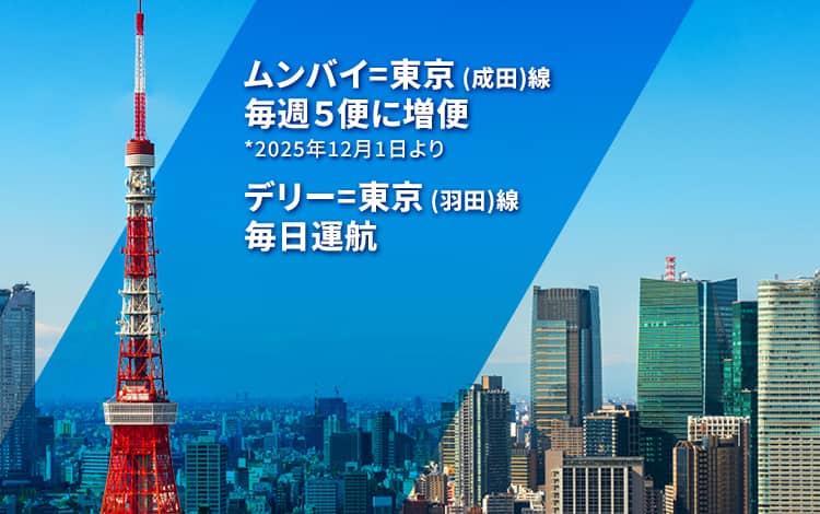 ムンバイ～東京（成田）線毎週5便に増便 *2025年12月1日より デリー～東京（羽田）線毎日運航