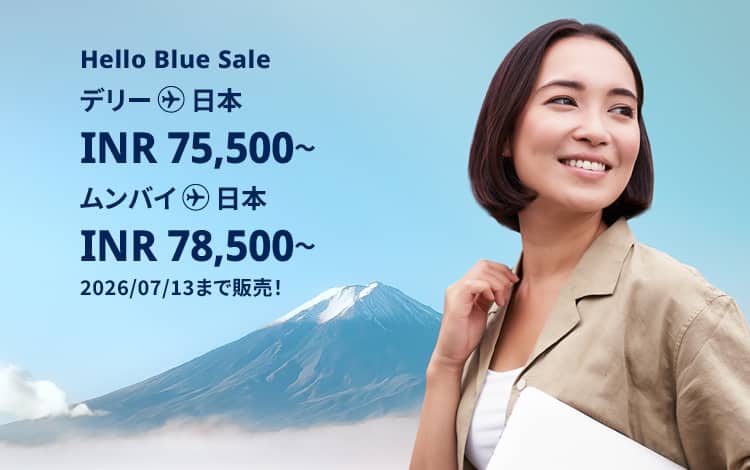 Hello Blue Sale! 東京/ その他日本国内都市 | デリー : INR 75,500 ～ ムンバイ: INR 78,500～  2026/07/13まで販売！| エコノミークラス |  総額往復運賃。  *諸条件が適用されることがあります。
