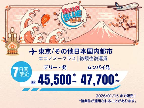 "Hello Blue Sale! 東京/ その他日本国内都市	 INR 45,500 ～ デリー | INR 47,700* ～  ムンバイ  2026/01/15まで販売！ エコノミークラス | 総額往復運賃。  *諸条件が適用されることがあります。