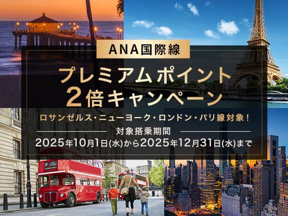 ANA 国際線　プレミアムポイント2倍キャンペーン　ロサンゼルス・ニューヨーク・ロンドン・パリ線対象！　対象搭乗期間　2025年10月1日水曜日から2025年12月31日水曜日まで