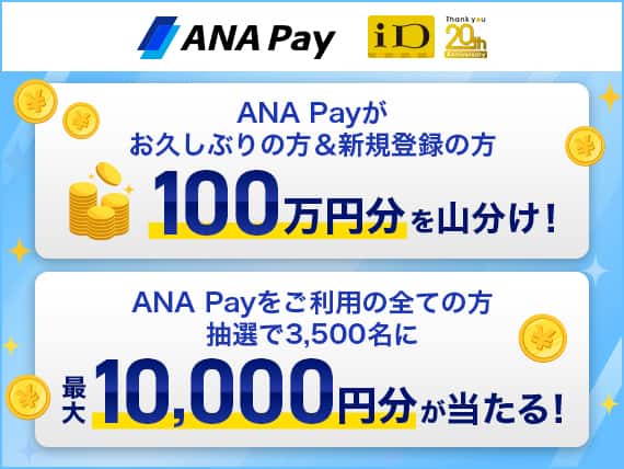 ANA Pay　iD　ANA Payがお久しぶりの方＆新規登録の方　100万円分を山分け！ANA Payをご利用のすべての方　抽選で3,500名に最大10,000円分が当たる！