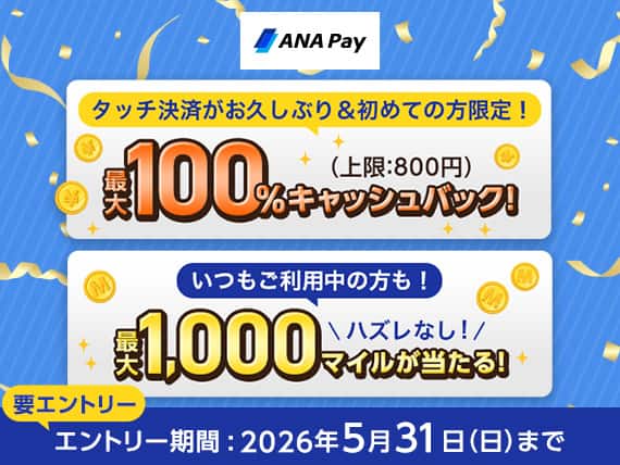 ANA Pay タッチ決済がお久しぶり＆初めての方限定！最大100%キャッシュバック！（上限：800円）いつもご利用中の方も！最大1,000マイルが当たる！ハズレなし！要エントリー エントリー期間：2026年5月31日 日曜日まで