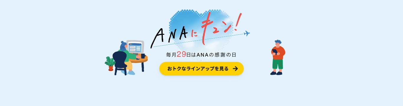 ANAにキュン！ 毎月29日はANAの感謝の日 おトクなラインアップを見る