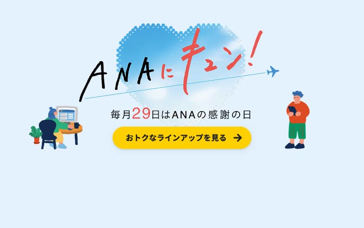 ANAにキュン！ 毎月29日はANAの感謝の日 おトクなラインアップを見る