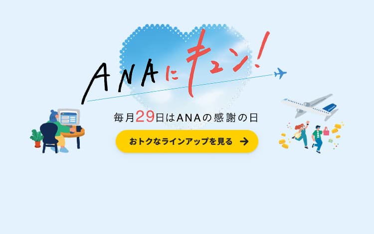 ANAにキュン！ 毎月29日はANAの感謝の日 おトクなラインアップを見る