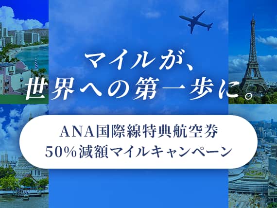 マイルが世界への第一歩に。ANA国際線特典航空券50％減額マイルキャンペーン