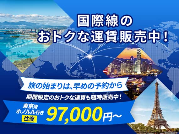 国際線のおトクな運賃販売中！東京発ホノルル行き 往復97,000円～　旅の始まりは、早めの予約から 期間限定のおトクな運賃も随時販売中！