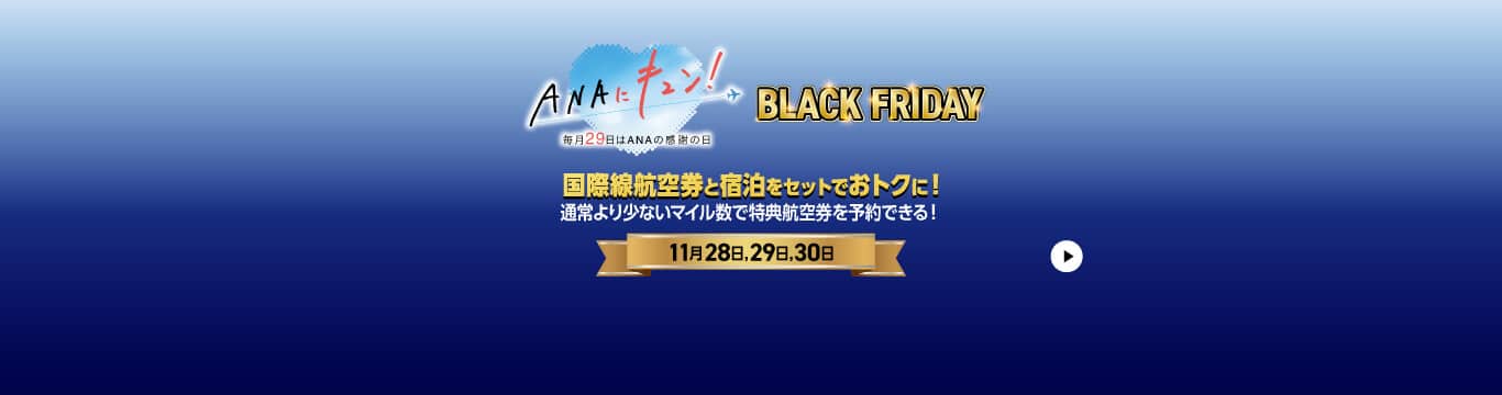 ANAにキュン！毎月29日はANAの感謝の日　BLACK FRIDAY 11月28日,29日,30日　国際線航空券と宿泊をセットでおトクに！通常より少ないマイル数で特典航空券を予約できる！