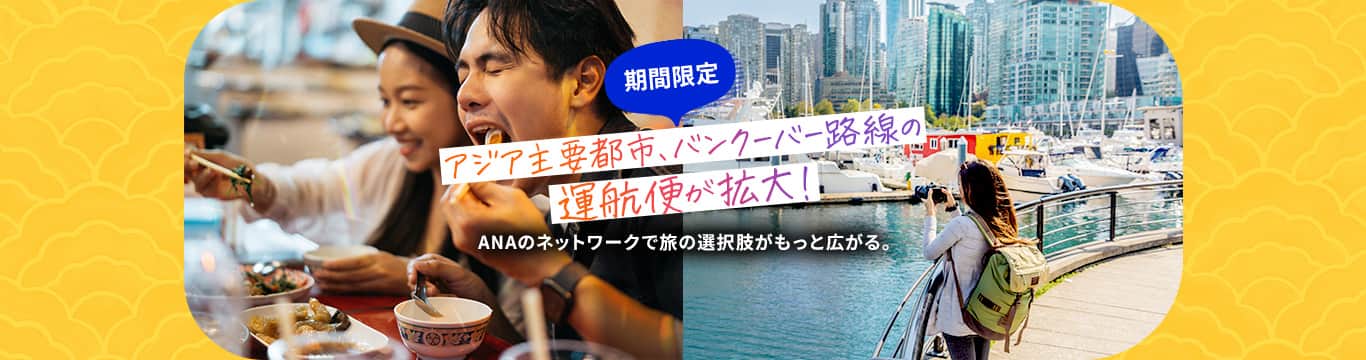 アジア主要都市、バンクーバー路線の運航便が期間限定で拡大！ANAのネットワークで旅の選択肢がもっと広がる。