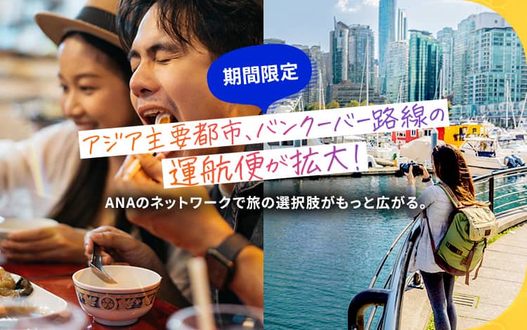 アジア主要都市、バンクーバー路線の運航便が期間限定で拡大！ANAのネットワークで旅の選択肢がもっと広がる。