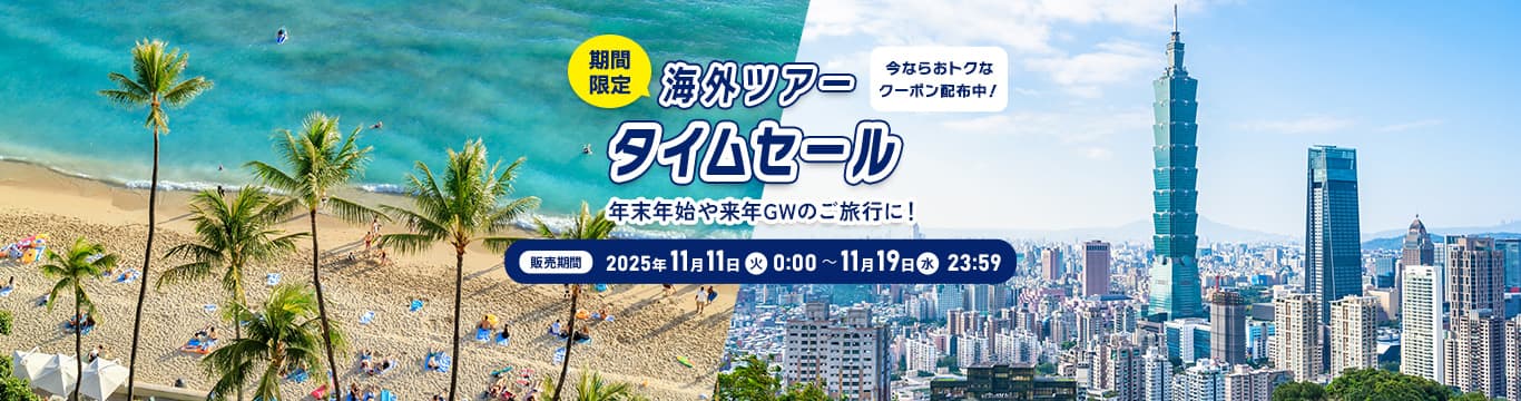 海外ツアー タイムセール　販売期間：2025年11月11日（火）0:00～11月19日（水）23:59 今ならおトクなクーポン配布中！ ※期間限定　年末年始や来年GWのご旅行に！