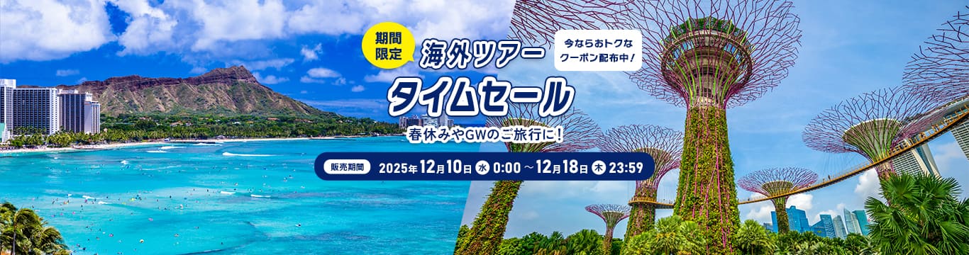 海外ツアー タイムセール　販売期間：2025年12月10日（水）0:00～12月18日（木）23:59 今ならおトクなクーポン配布中！ ※期間限定　春休みやGWのご旅行に！