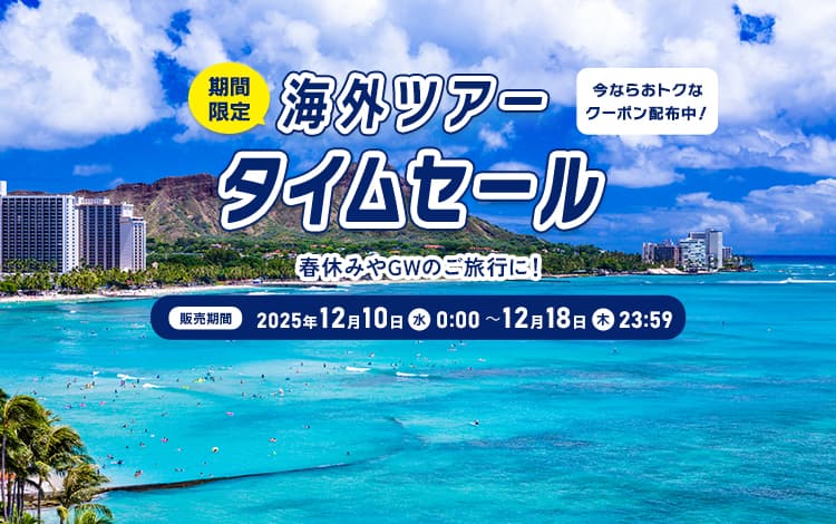 海外ツアー タイムセール　販売期間：2025年12月10日（水）0:00～12月18日（木）23:59 今ならおトクなクーポン配布中！ ※期間限定　春休みやGWのご旅行に！