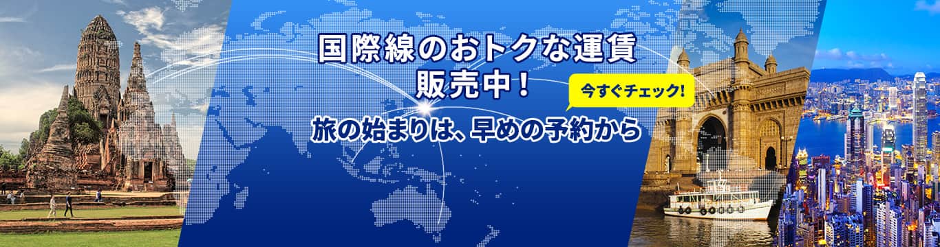 国際線のおトクな運賃販売中！旅の始まりは、早めの予約から。今すぐチェック！