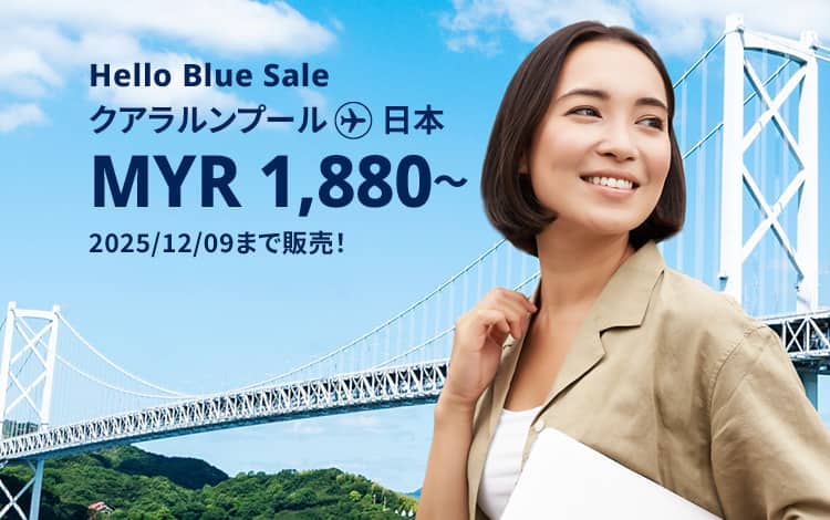 Hello Blue Sale! 東京 / その他日本国内都市 MYR 1,880*～～ エコノミークラス. | 2025/12/09まで販売！ | 総額往復運賃。*諸条件が適用されることがあります。