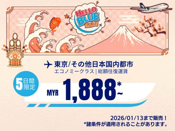 "Hello Blue Sale!   東京 / その他日本国内都市	 MYR 1,888*～ エコノミークラス. |  2026/01/13まで販売！ | 総額往復運賃。   *諸条件が適用されることがあります。