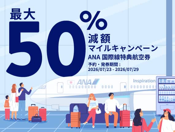 "最大50%	減額 マイルキャンペーン""	| ANA国際線特典航空券	| 予約・発券期間: 2026/07/23 (00:00) - 2026/07/29 (23:59 JST)"