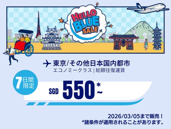 "Hello Blue Sale! 東京 / その他日本国内都市	SGD 550* ～ 2026/03/05まで販売！* ～ エコノミークラス | 総額往復運賃。 *諸条件が適用されることがあります。