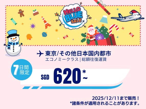 "Hello Blue Sale! 東京 / その他日本国内都市	SGD 620* ～エコノミークラス | 2025/12/11まで販売！| 総額往復運賃。 *諸条件が適用されることがあります。"