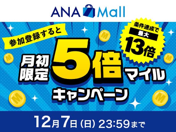 ANA Mall　参加登録すると月初限定5倍マイルキャンペーン　条件達成で最大13倍　12月7日日曜日23:59まで