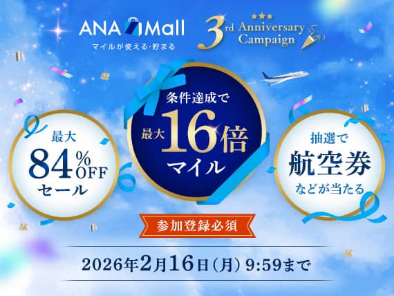 ANA Mall マイルが使える・貯まる　 3rd Anniversary Campaign　最大84％OFFセール　条件達成で最大16倍マイル　抽選で航空券などが当たる　参加登録必須　2026年2月16日月曜日9:59まで