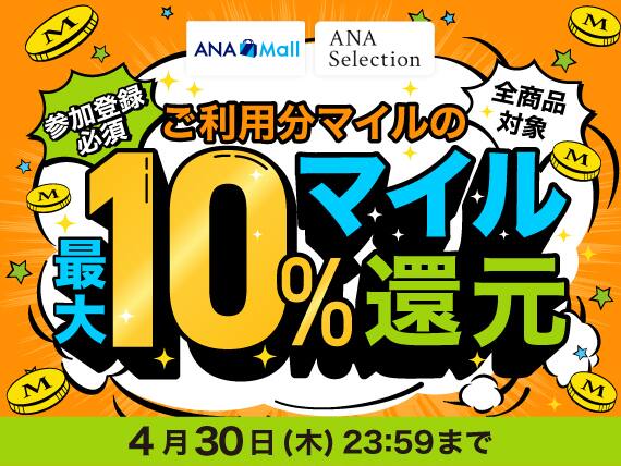 ANA Mall　ANA Selection　参加登録必須　全商品対象　ご利用分マイルの最大10%マイル還元　4月30日木曜日 23:59まで