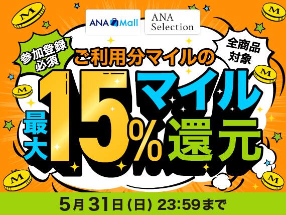 ANA Mall ANA Selection 参加登録必須 全商品対象 ご利用分マイルの最大15%マイル還元 5月31日日曜日 23:59まで