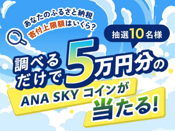 あなたのふるさと納税 寄付上限額はいくら？抽選10名様 調べるだけで50,000円分のANA SKY コインが当たる！