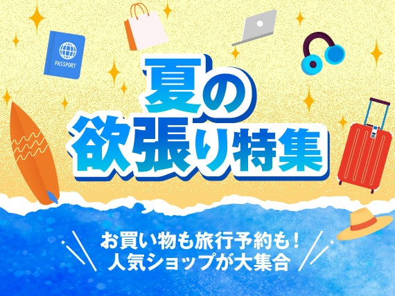 夏の欲張り特集 お買い物も旅行予約も！人気ショップが大集合