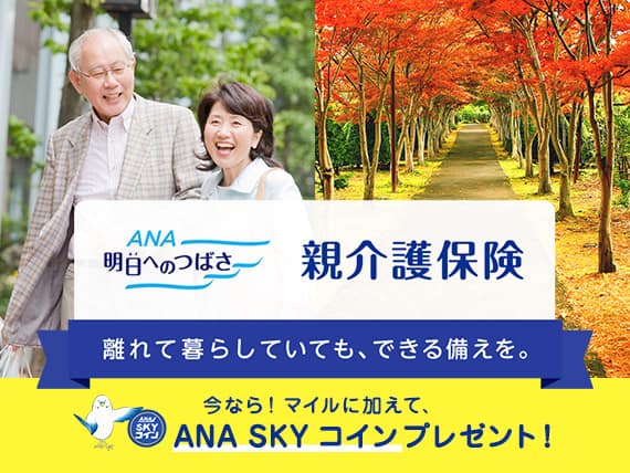 ANA明日へのつばさ 親介護保険 離れて暮らしていても、できる備えを。今なら！マイルに加えて、ANA SKY コインをプレゼント！