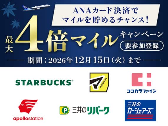 ANAカード決済で マイルを貯めるチャンス！最大4倍マイル キャンペーン 要参加登録 期間：2026年12月15日 火曜日まで